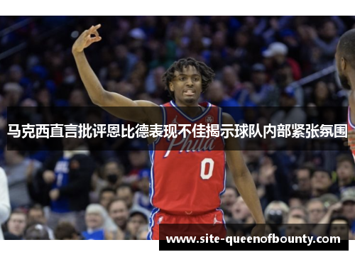 马克西直言批评恩比德表现不佳揭示球队内部紧张氛围