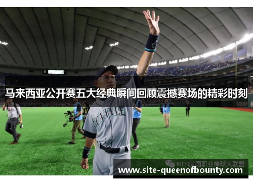 马来西亚公开赛五大经典瞬间回顾震撼赛场的精彩时刻 马来西亚公开赛五大经典瞬间回顾震撼赛场的精彩时刻