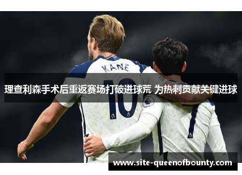 理查利森手术后重返赛场打破进球荒 为热刺贡献关键进球 理查利森手术后重返赛场打破进球荒 为热刺贡献关键进球