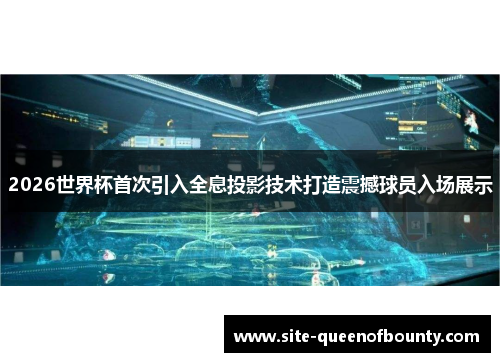 2026世界杯首次引入全息投影技术打造震撼球员入场展示 2026世界杯首次引入全息投影技术打造震撼球员入场展示