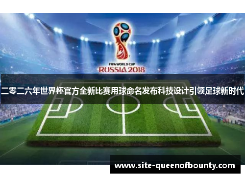 二零二六年世界杯官方全新比赛用球命名发布科技设计引领足球新时代 二零二六年世界杯官方全新比赛用球命名发布科技设计引领足球新时代