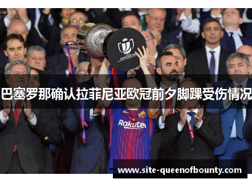 巴塞罗那确认拉菲尼亚欧冠前夕脚踝受伤情况 巴塞罗那确认拉菲尼亚欧冠前夕脚踝受伤情况