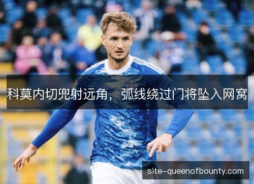 科莫内切兜射远角，弧线绕过门将坠入网窝