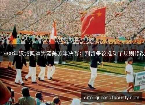 1988年汉城奥运男篮美苏半决赛:判罚争议推动了规则修改 1988年汉城奥运男篮美苏半决赛:判罚争议推动了规则修改